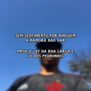 SEM SENTIMENTO POR NINGUÉM X NAMORA NÃO DAR