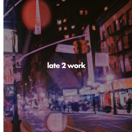 late 2 work | Boomplay Music