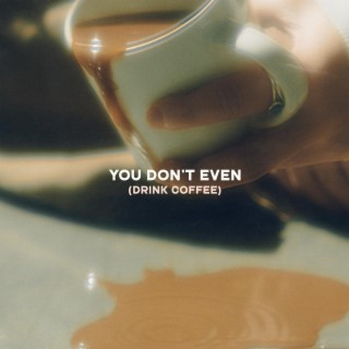 You Don't Even (Drink Coffee) lyrics | Boomplay Music