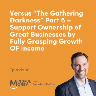 096 Versus “The Gathering Darkness” Part 5 – Support Ownership of Great Businesses by Fully Grasping Growth OF Income