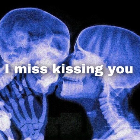 I miss kissing you