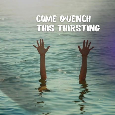 Come Quench This Thirsting