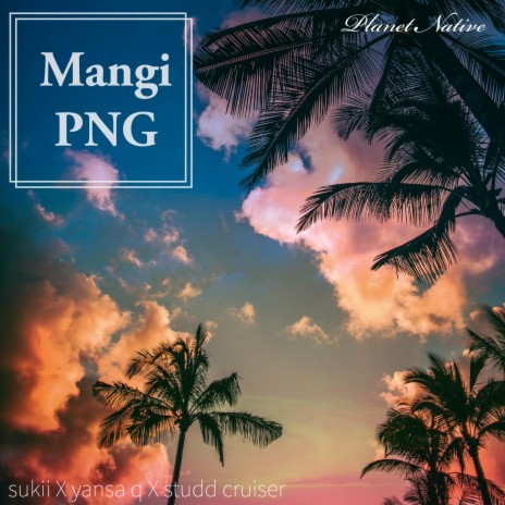 Mangi PNG (Planet Native) [feat. Sukii & Yansa Q] | Boomplay Music