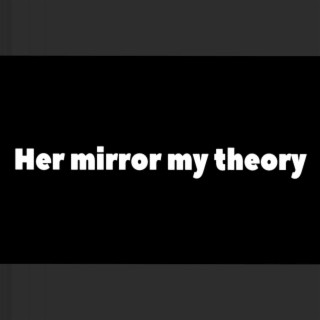 Her Mirror My Theory