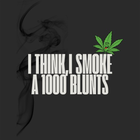 I Think,I Smoke A 1000 Blunts