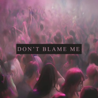 DON'T BLAME ME