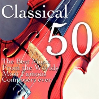 Classical 50: The Best Music From the Worlds Most Famous Composers Ever