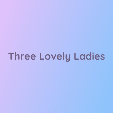 Three Lovely Ladies | Boomplay Music