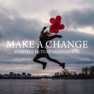 Make a Change: Positive Future Meditation, Soothing Nature Sounds