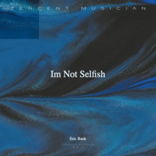 Im Not Selfish