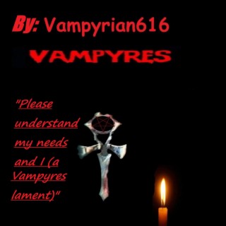 Please understand my needs and I (a vampyres lament)