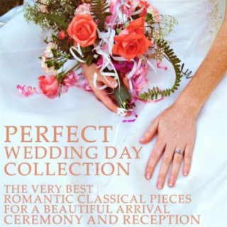 Perfect Wedding Day Collection: The Very Best Romantic Classical Pieces for a Beautiful Arrival, Ceremony and Reception