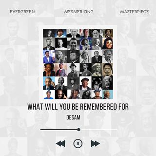 What Will You Be Remembered For