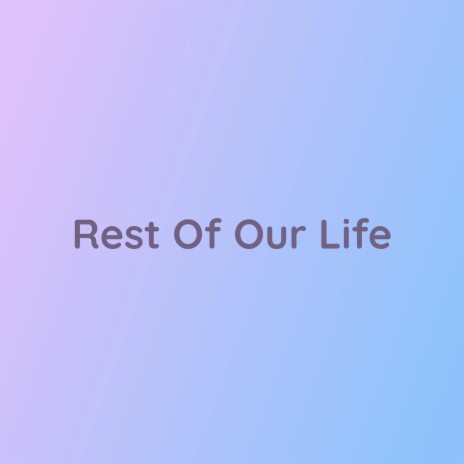 Rest Of Our Life | Boomplay Music