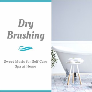Dry Brushing: Sweet Music for Self Care Spa at Home