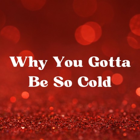 Why You Gotta Be so Cold | Boomplay Music