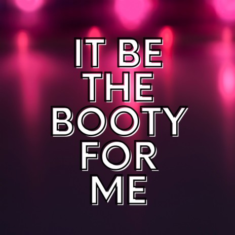 It Be the Booty for Me | Boomplay Music