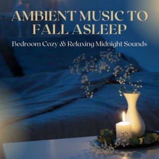 Ambient Music to Fall Asleep: Bedroom Cozy & Relaxing Midnight Sounds