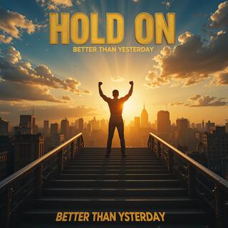 HOLD ON, BETTER THAN YESTERDAY