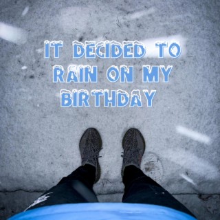 It decided to RAIN on my birthday