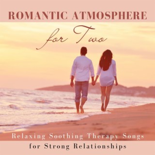 Romantic Atmosphere for Two: Relaxing Soothing Therapy Songs for Strong Relationships