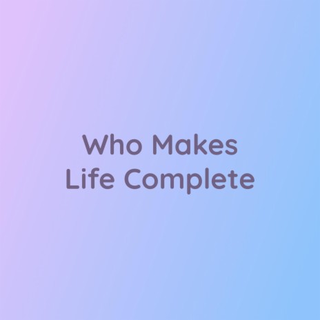 Who Makes Life Complete | Boomplay Music