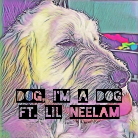 Dog, I'm A Dog ft. Ryan The Metaphor & Lil Neelam