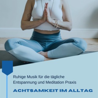 Achtsamkeit im Alltag: Ruhige Musik für die tägliche Entspannung und Meditation Praxis