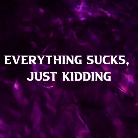 Everything Sucks, Just Kidding | Boomplay Music