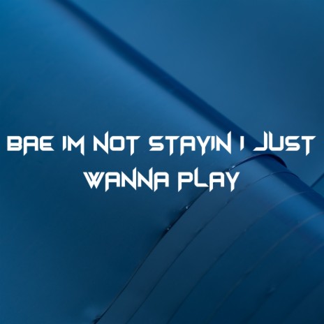 Bae I'm Not Stayin I Just Wanna Play | Boomplay Music