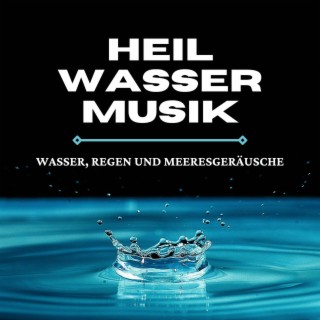 Heilwasser Musik: Wasser, Regen und Meeresgeräusche für tiefe Entspannung, Massagen, Klangtherapie