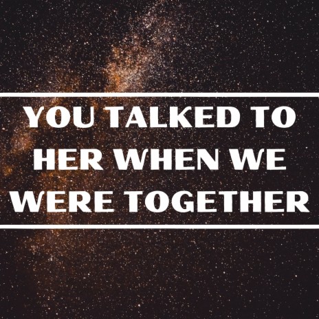 You Talked to Her When We Were Together | Boomplay Music