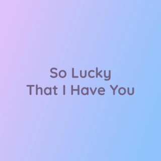 So Lucky That I Have You