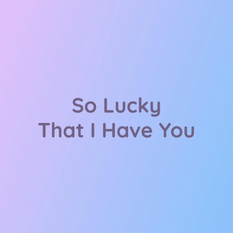 So Lucky That I Have You | Boomplay Music