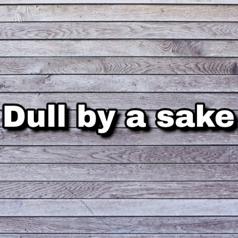 Dull by a Sake
