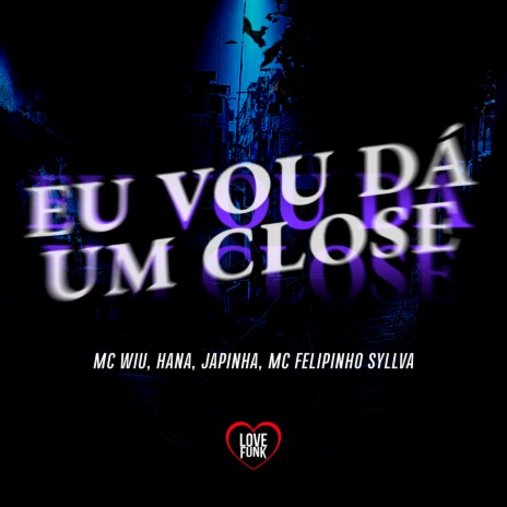 Eu Vou Dá um Close ft. Mc Felipinho Syllva, MC JAPINHA, Love Funk & HANA | Boomplay Music