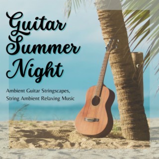 Guitar Summer Night: Ambient Guitar Stringscapes, String Ambient Relaxing Music
