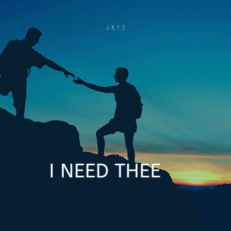 I need thee