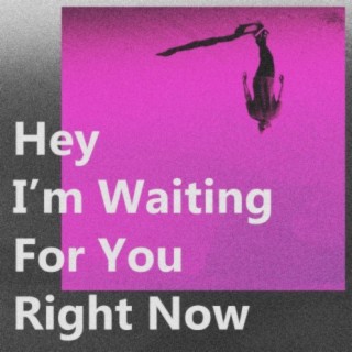 Hey, I'm Waiting For You Right Now