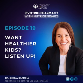 Want Healthier Kids? Listen Up! with Dr. Sheila Carroll | Pivoting Pharmacy with Nutrigenomics