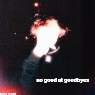 no good at goodbyes