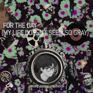 For the Day (My Life Doesn't Seem So Gray)