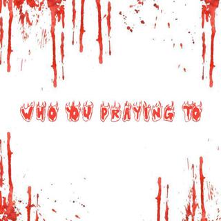 Who You Praying To?