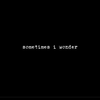 SOMETIMES I WONDER