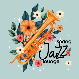 Spring Jazz Lounge: Joyful Jazz for Longer Days, Holiday Vibes, New Hopes and Energy