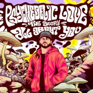 PSYCHEDELIC LOVE: THE STORY ALL ABOUT YOU