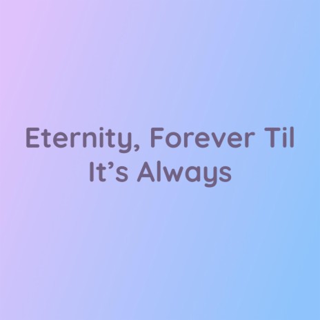 Eternity, Forever Til It's Always | Boomplay Music