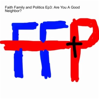 Faith Family and Politics Ep3: Are You A Good Neighbor?