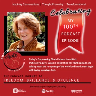The 100th Episode of “empowering Chats with Susan Burrell” called Dichotomy and Love