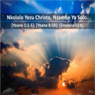 Nkololo Yezu Christo, Nzambe Ya Solo. [Yoane 1:1-5]; [Yoane 8:58]; [Emoniseli 1:8].